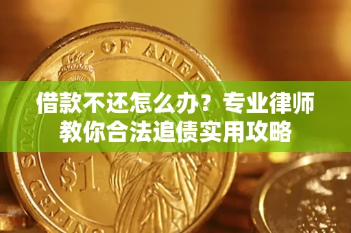 北京借款不还怎么办？专业律师教你合法追债实用攻略
