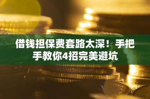 北京借钱担保费套路太深！手把手教你4招完美避坑