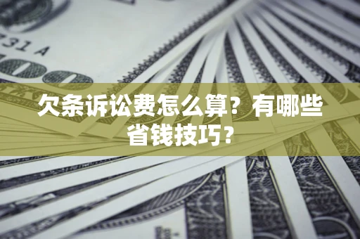 北京欠条诉讼费怎么算？有哪些省钱技巧？