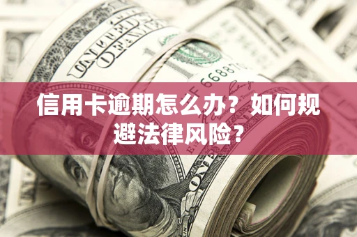 北京信用卡逾期怎么办？如何规避法律风险？