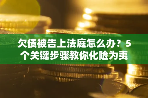 北京欠债被告上法庭怎么办？5个关键步骤教你化险为夷