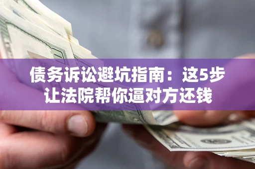 北京债务诉讼避坑指南：这5步让法院帮你逼对方还钱