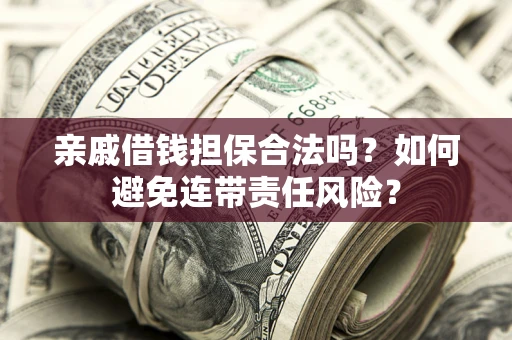 北京亲戚借钱担保合法吗？如何避免连带责任风险？