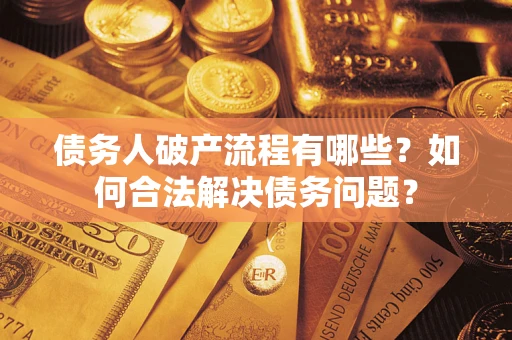 北京债务人破产流程有哪些？如何合法解决债务问题？