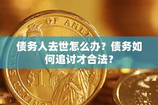 北京债务人去世怎么办？债务如何追讨才合法？