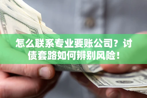 北京怎么联系专业要账公司？讨债套路如何辨别风险！