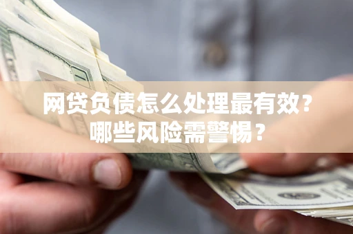 北京网贷负债怎么处理最有效？哪些风险需警惕？