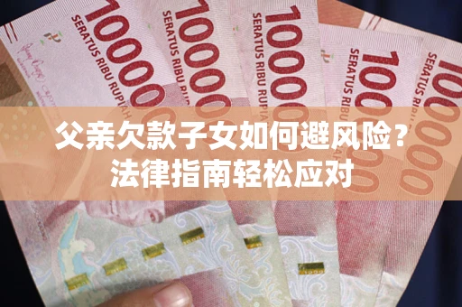 北京父亲欠款子女如何避风险？法律指南轻松应对