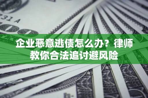 北京企业恶意逃债怎么办？律师教你合法追讨避风险