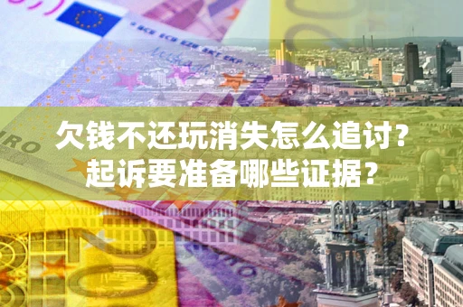 北京欠钱不还玩消失怎么追讨？起诉要准备哪些证据？