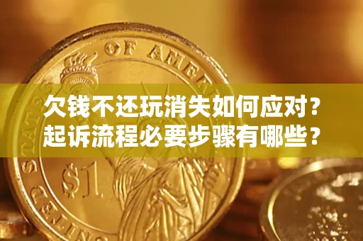 北京欠钱不还玩消失如何应对？起诉流程必要步骤有哪些？