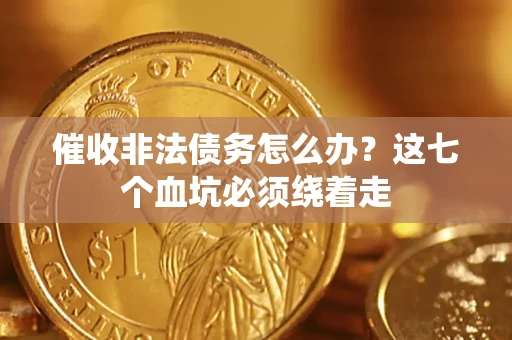 北京催收非法债务怎么办？这七个血坑必须绕着走