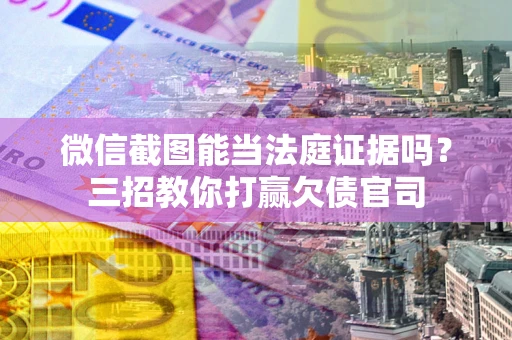 北京微信截图能当法庭证据吗？三招教你打赢欠债官司