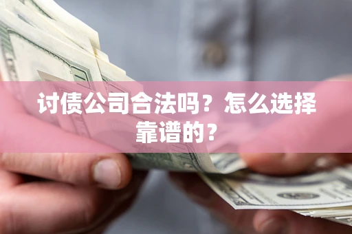 北京讨债公司合法吗？怎么选择靠谱的？