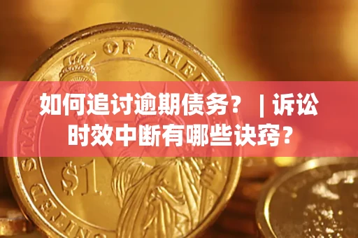 北京如何追讨逾期债务？ | 诉讼时效中断有哪些诀窍？