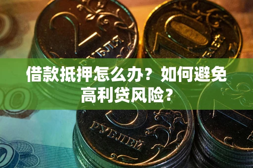 北京借款抵押怎么办？如何避免高利贷风险？