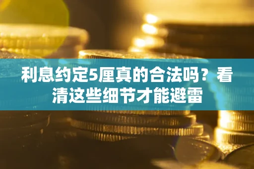 北京利息约定5厘真的合法吗？看清这些细节才能避雷