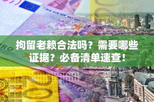 北京拘留老赖合法吗？需要哪些证据？必备清单速查！