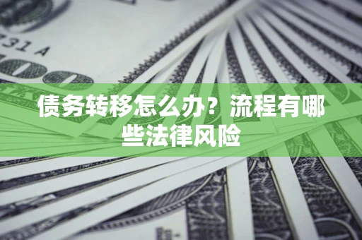 北京债务转移怎么办？流程有哪些法律风险