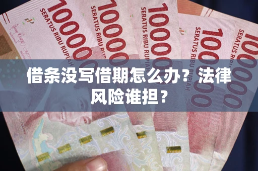 北京借条没写借期怎么办？法律风险谁担？