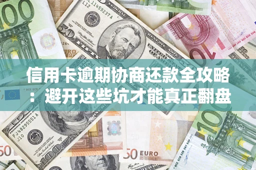 北京信用卡逾期协商还款全攻略：避开这些坑才能真正翻盘