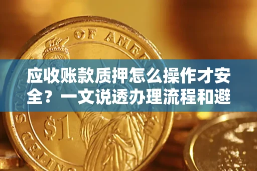 北京应收账款质押怎么操作才安全？一文说透办理流程和避险绝招