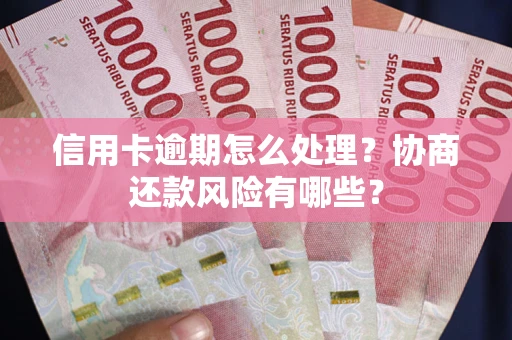 北京信用卡逾期怎么处理？协商还款风险有哪些？